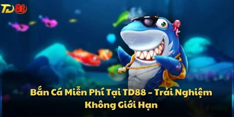 Bắn Cá Miễn Phí Tại TD88 – Trải Nghiệm Không Giới Hạn