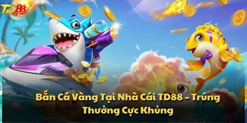 Bắn Cá Vàng Tại Nhà Cái TD88 – Trúng Thưởng Cực Khủng