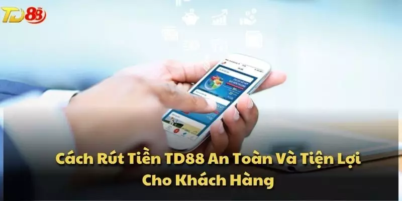 Cách Rút Tiền TD88 An Toàn Và Tiện Lợi Cho Khách Hàng