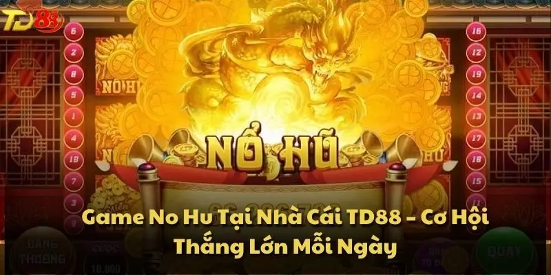 Game No Hu Tại Nhà Cái TD88 – Cơ Hội Thắng Lớn Mỗi Ngày