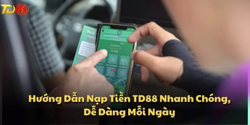 Hướng Dẫn Nạp Tiền TD88 Nhanh Chóng, Dễ Dàng Mỗi Ngày