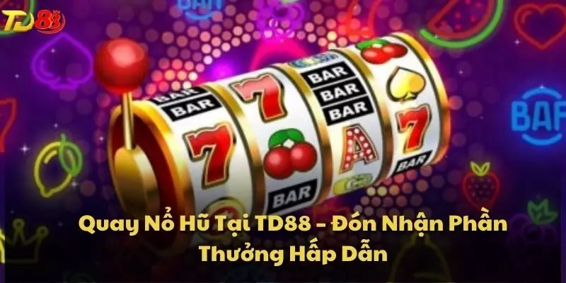 Quay Nổ Hũ Tại TD88 – Đón Nhận Phần Thưởng Hấp Dẫn