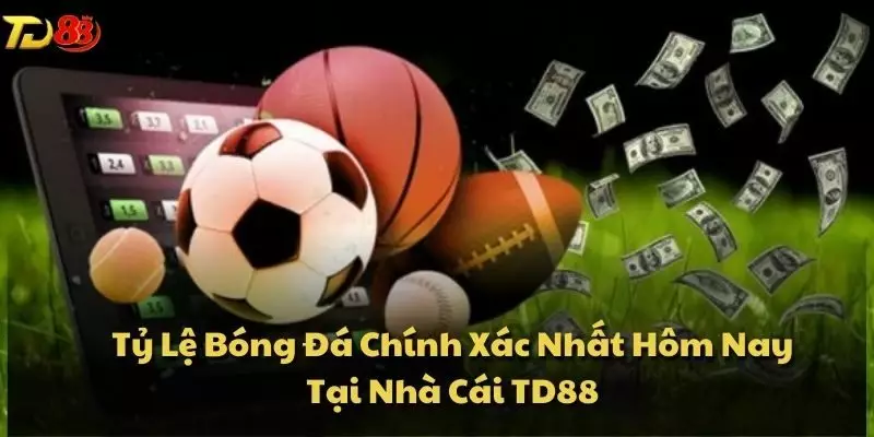 Tỷ Lệ Bóng Đá Chính Xác Nhất Hôm Nay Tại Nhà Cái TD88